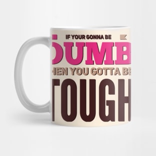 If your gonna be dumb then you gotta be tough Mug